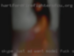 Skype: just ad want model fuck sexual thing.